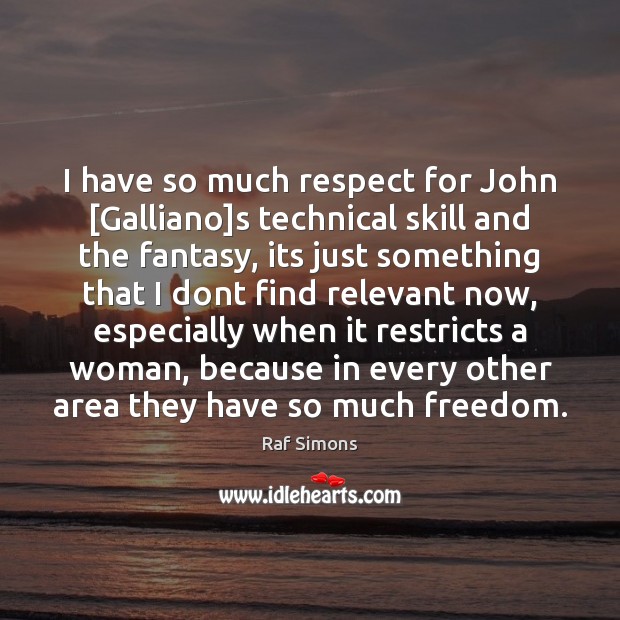 I have so much respect for John [Galliano]s technical skill and Raf Simons Picture Quote