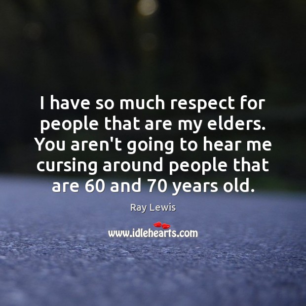 I have so much respect for people that are my elders. You Image