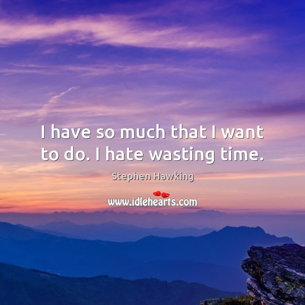 I have so much that I want to do. I hate wasting time. Stephen Hawking Picture Quote