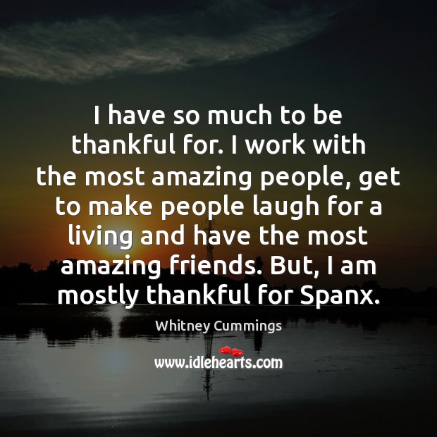 I have so much to be thankful for. I work with the Whitney Cummings Picture Quote
