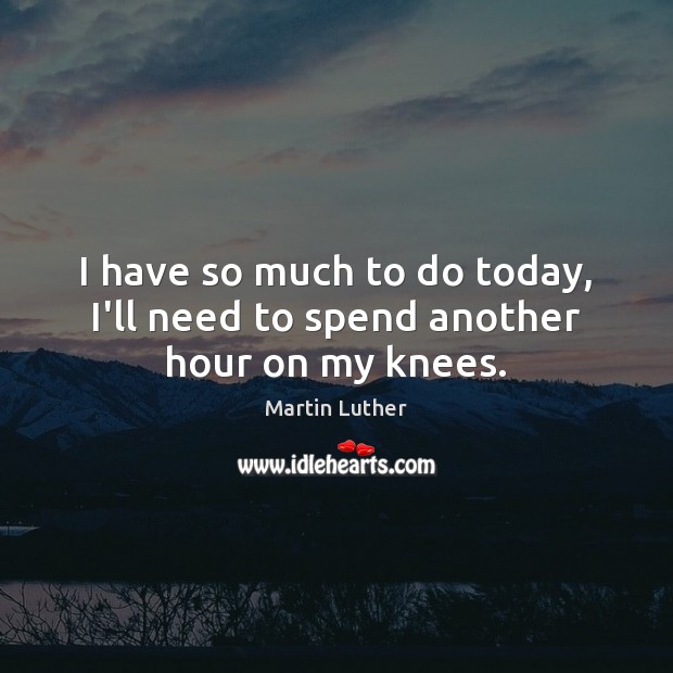 I have so much to do today, I’ll need to spend another hour on my knees. Martin Luther Picture Quote