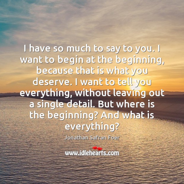 I have so much to say to you. I want to begin Jonathan Safran Foer Picture Quote