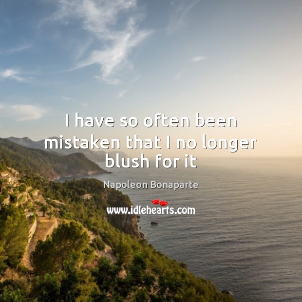 I have so often been mistaken that I no longer blush for it Napoleon Bonaparte Picture Quote