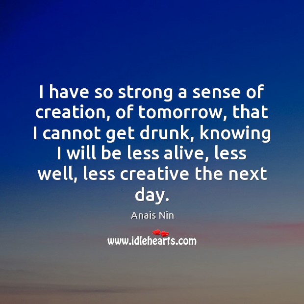 I have so strong a sense of creation, of tomorrow, that I Anais Nin Picture Quote