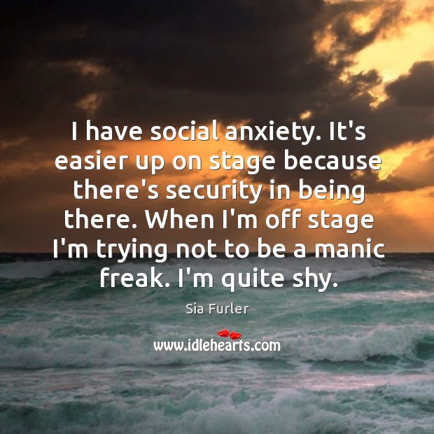 I have social anxiety. It’s easier up on stage because there’s security Sia Furler Picture Quote