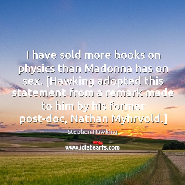 I have sold more books on physics than Madonna has on sex. [ Stephen Hawking Picture Quote