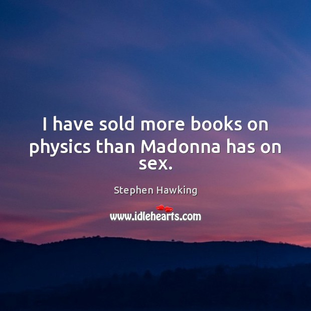 I have sold more books on physics than Madonna has on sex. Stephen Hawking Picture Quote