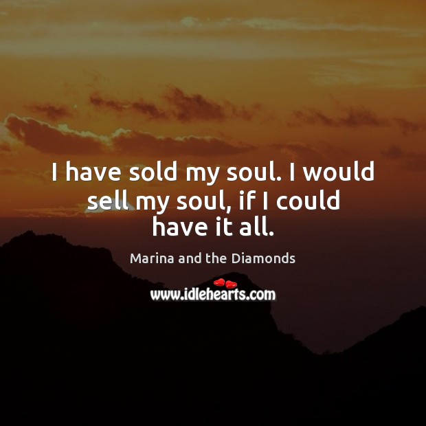 I have sold my soul. I would sell my soul, if I could have it all. Image