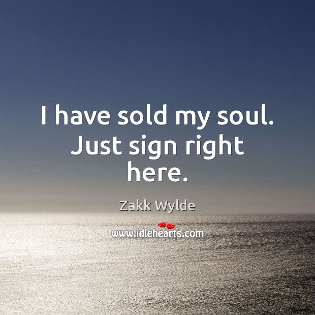 I have sold my soul. Just sign right here. Zakk Wylde Picture Quote
