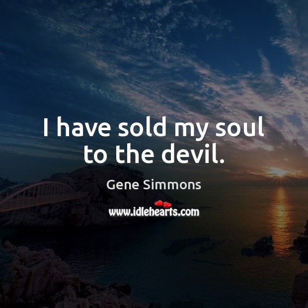 I have sold my soul to the devil. Gene Simmons Picture Quote