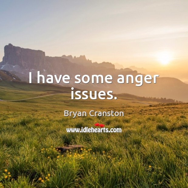 I have some anger issues. Bryan Cranston Picture Quote