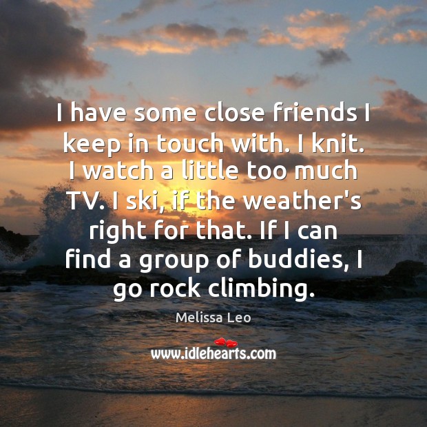 I have some close friends I keep in touch with. I knit. Melissa Leo Picture Quote