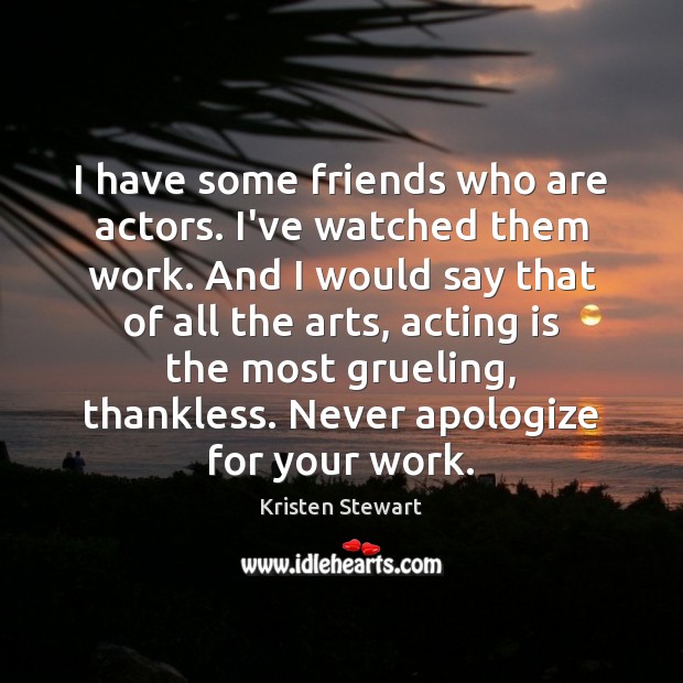 I have some friends who are actors. I’ve watched them work. And Acting Quotes Image