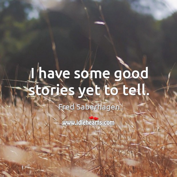 I have some good stories yet to tell. Fred Saberhagen Picture Quote