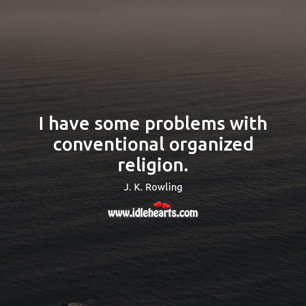 I have some problems with conventional organized religion. J. K. Rowling Picture Quote