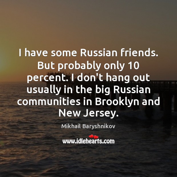 I have some Russian friends. But probably only 10 percent. I don’t hang Mikhail Baryshnikov Picture Quote