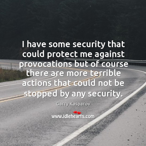I have some security that could protect me against provocations Garry Kasparov Picture Quote
