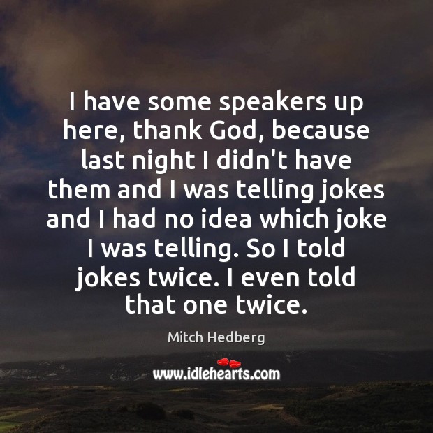 I have some speakers up here, thank God, because last night I Mitch Hedberg Picture Quote