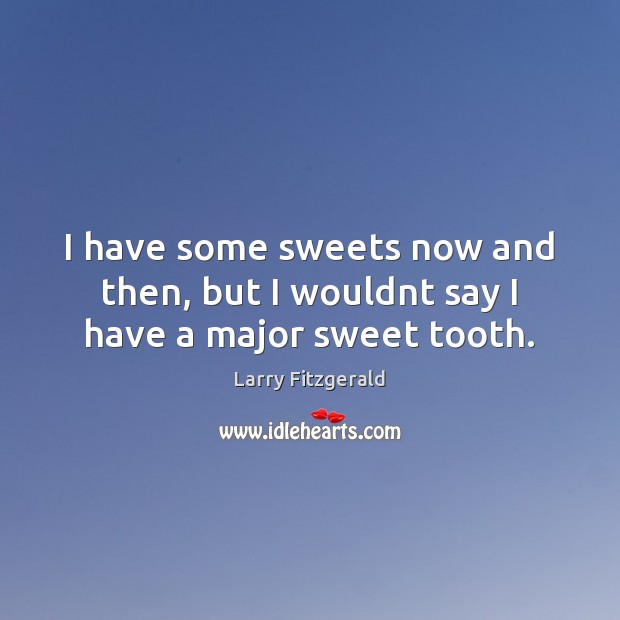 I have some sweets now and then, but I wouldnt say I have a major sweet tooth. Larry Fitzgerald Picture Quote