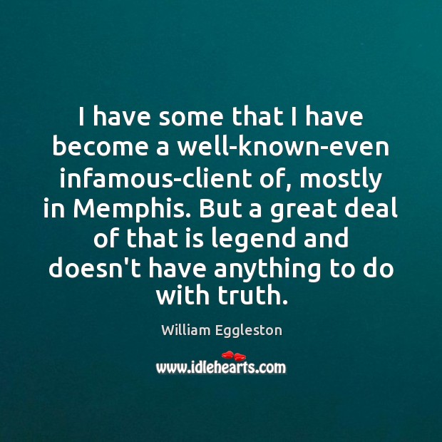 I have some that I have become a well-known-even infamous-client of, mostly William Eggleston Picture Quote
