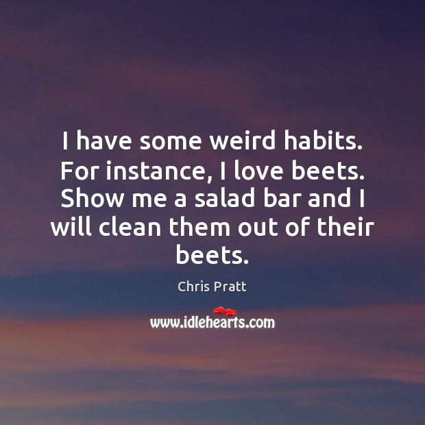 I have some weird habits. For instance, I love beets. Show me Chris Pratt Picture Quote