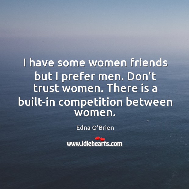 I have some women friends but I prefer men. Don’t trust women. There is a built-in competition between women. Don’t Trust Quotes Image