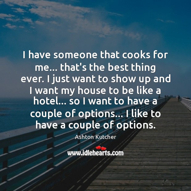 I have someone that cooks for me… that’s the best thing ever. Ashton Kutcher Picture Quote