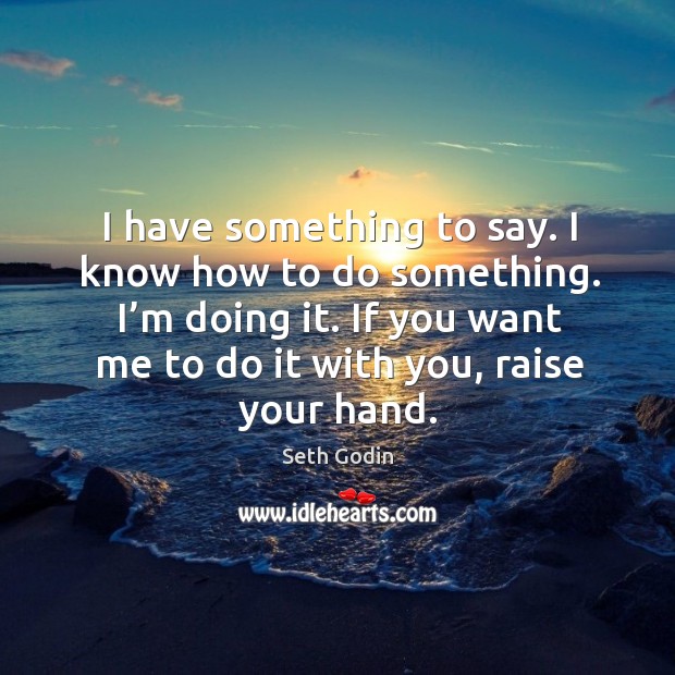 I have something to say. I know how to do something. I’ Seth Godin Picture Quote