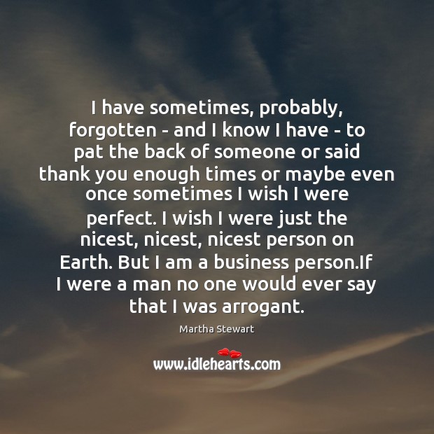 I have sometimes, probably, forgotten – and I know I have – Martha Stewart Picture Quote