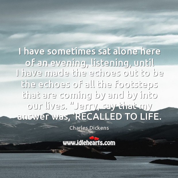 I have sometimes sat alone here of an evening, listening, until I Charles Dickens Picture Quote