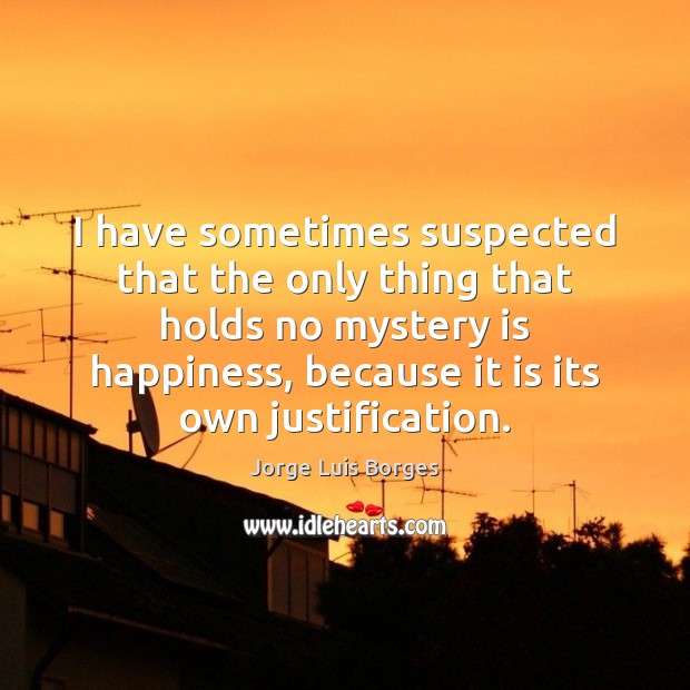 I have sometimes suspected that the only thing that holds no mystery Jorge Luis Borges Picture Quote