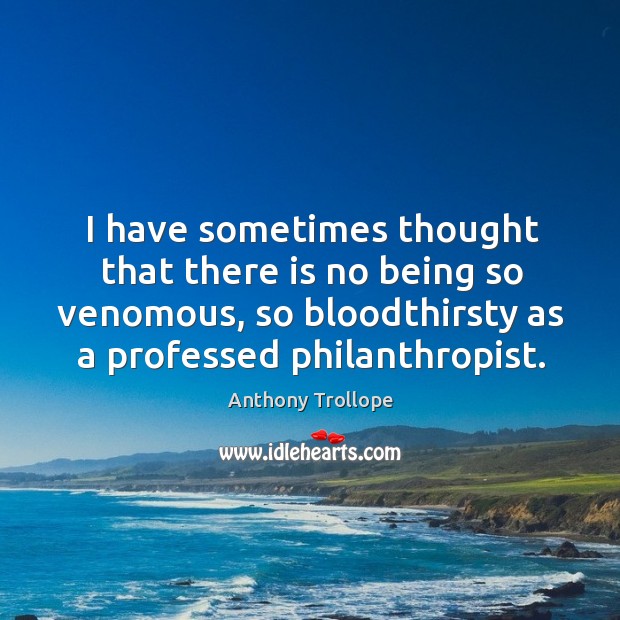 I have sometimes thought that there is no being so venomous, so Anthony Trollope Picture Quote