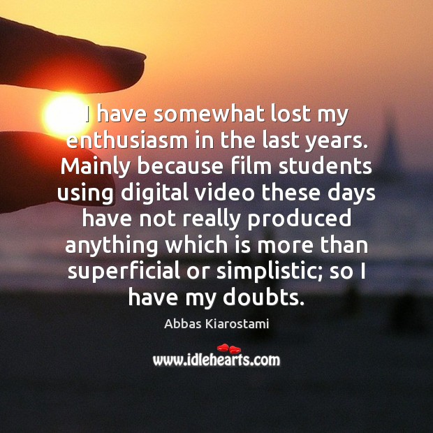 I have somewhat lost my enthusiasm in the last years. Mainly because Abbas Kiarostami Picture Quote