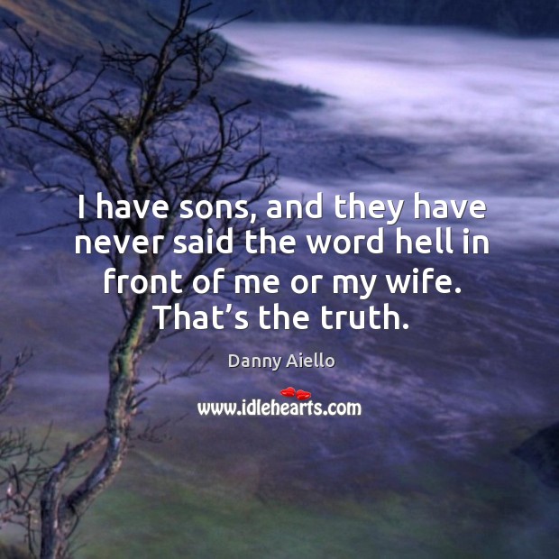 I have sons, and they have never said the word hell in front of me or my wife. That’s the truth. Danny Aiello Picture Quote