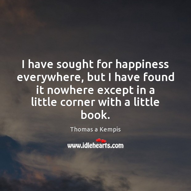 I have sought for happiness everywhere, but I have found it nowhere Thomas a Kempis Picture Quote