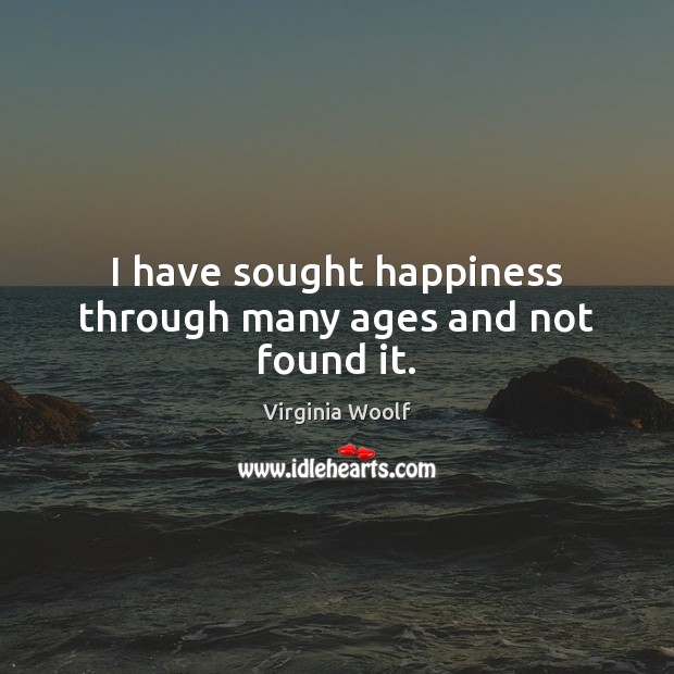 I have sought happiness through many ages and not found it. Image