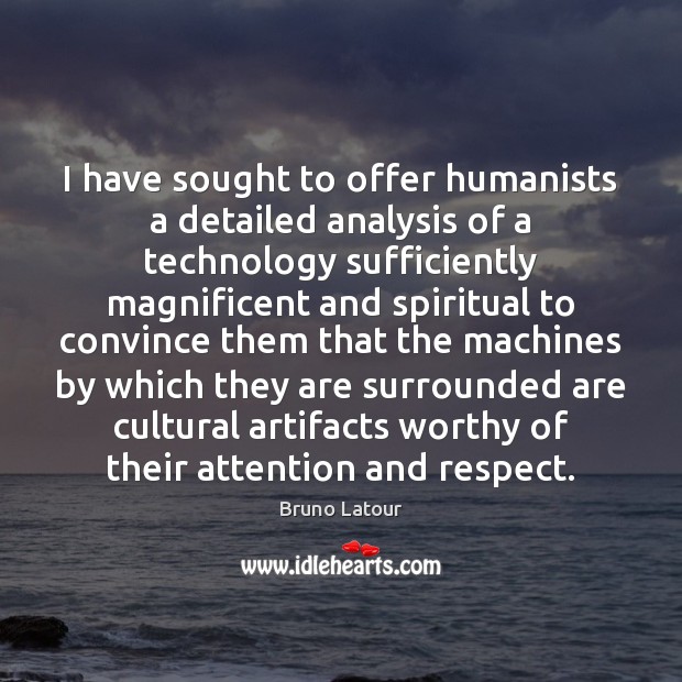 I have sought to offer humanists a detailed analysis of a technology Bruno Latour Picture Quote