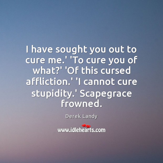 I have sought you out to cure me.’ ‘To cure you Derek Landy Picture Quote