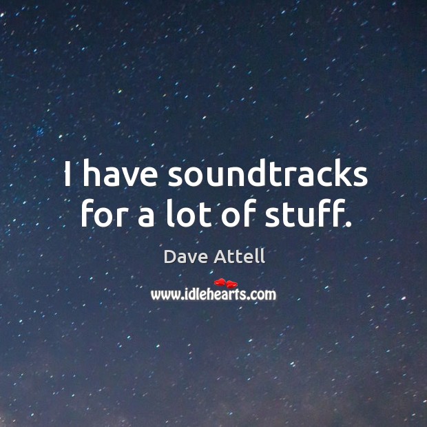 I have soundtracks for a lot of stuff. Dave Attell Picture Quote