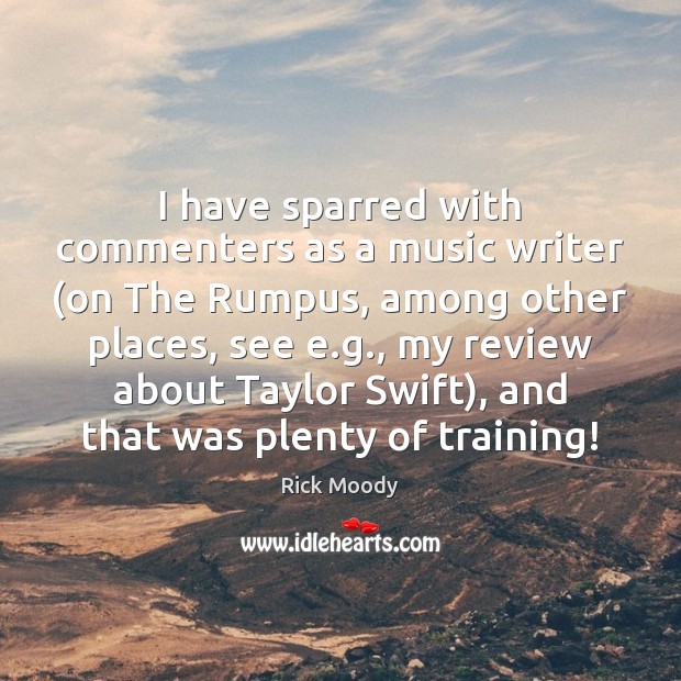 I have sparred with commenters as a music writer (on The Rumpus, Image