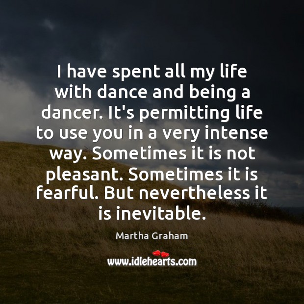 I have spent all my life with dance and being a dancer. Martha Graham Picture Quote