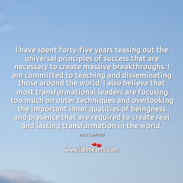 I have spent forty-five years teasing out the universal principles of success Jack Canfield Picture Quote