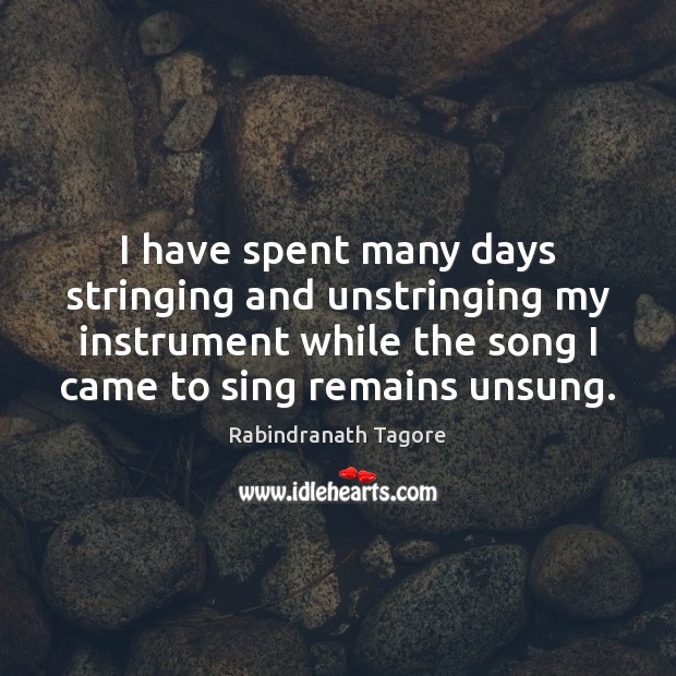I have spent many days stringing and unstringing my instrument while the Rabindranath Tagore Picture Quote