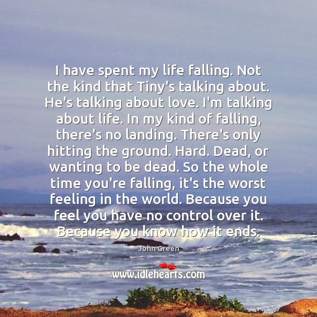 I have spent my life falling. Not the kind that Tiny’s talking John Green Picture Quote