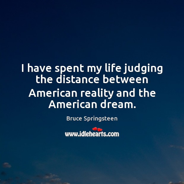 I have spent my life judging the distance between American reality and the American dream. Bruce Springsteen Picture Quote