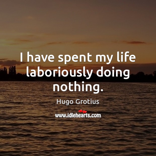 I have spent my life laboriously doing nothing. Hugo Grotius Picture Quote