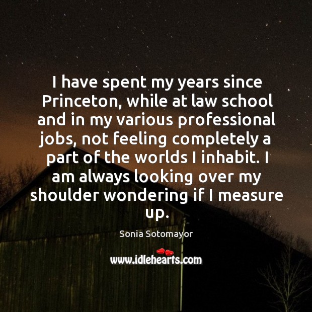 I have spent my years since Princeton, while at law school and Sonia Sotomayor Picture Quote