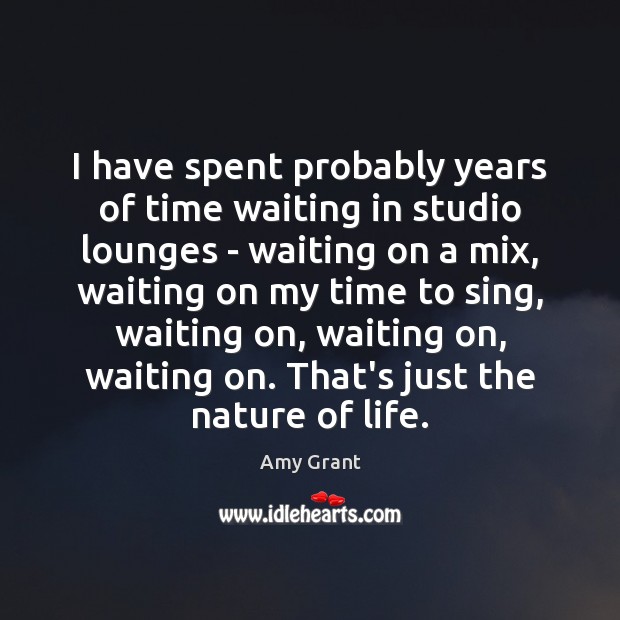 I have spent probably years of time waiting in studio lounges – Amy Grant Picture Quote