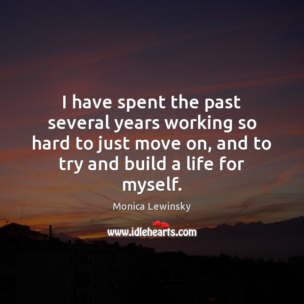 I have spent the past several years working so hard to just Move On Quotes Image