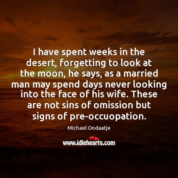 I have spent weeks in the desert, forgetting to look at the Michael Ondaatje Picture Quote